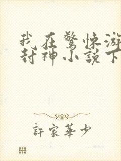 我在惊悚游戏里封神小说下载全文