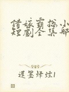 错嫁霸总小甜妻短剧全集哪里看封面