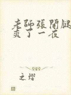 老师张开腿让我爽了一夜封面