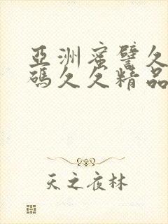 亚洲蜜譬久久乱码久久精品