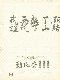 我无敌了,师父让我下山结婚在线小说