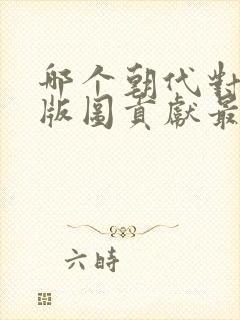 哪个朝代对中国版图贡献最大