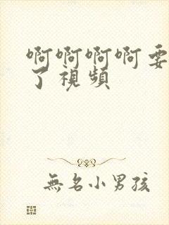 啊啊啊啊要高潮了视频