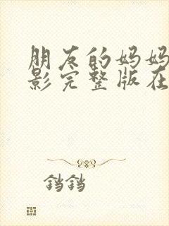 朋友的妈妈3电影完整版在线观看