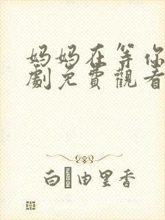 妈妈在等你电视剧免费观看剧情