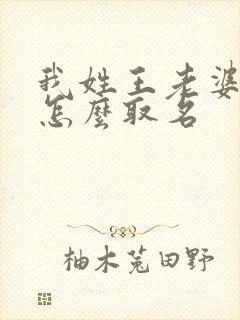 我姓王老婆姓周怎么取名