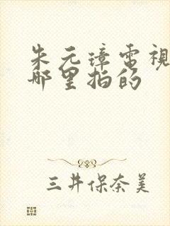 朱元璋电视剧在哪里拍的