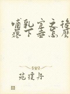 哺乳完之后胸干瘪下垂怎么办