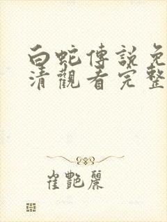 白蛇传说免费高清观看完整版