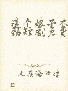 这个娘子不太对劲短剧免费完整版