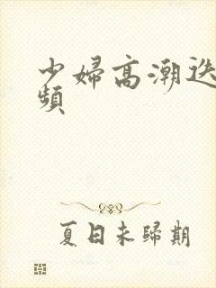 少妇高潮迭起视频