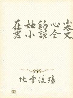 在她的心尖上起舞小说全文免费阅读无弹窗封面