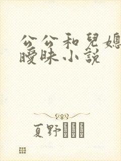 公公和儿媳妇的暧昧小说