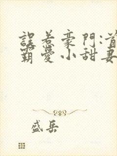 误惹豪门:首席霸爱小甜妻