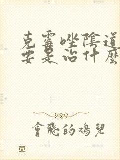 克霉唑阴道片主要是治什么病