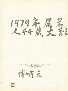 1979年属羊人44岁大难