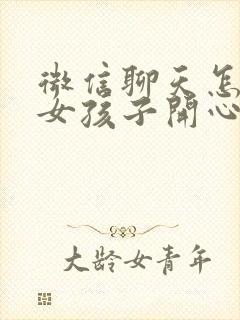 微信聊天怎么逗女孩子开心