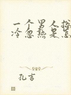 一个男人总是忽冷忽热是怎么回事