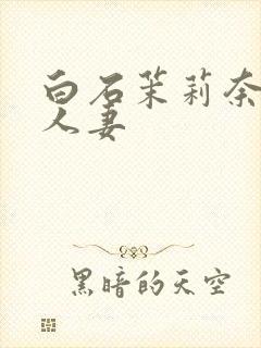 白石茉莉奈丰满人妻