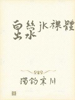 白丝jk裸体被出水