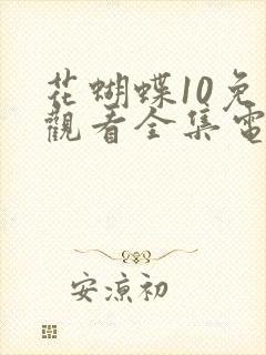 花蝴蝶10免费观看全集电视剧封面