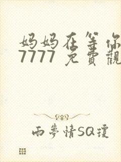 妈妈在等你 77777 免费观看电视剧