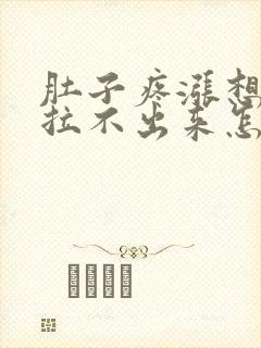 肚子疼涨想拉屎拉不出来怎么回事