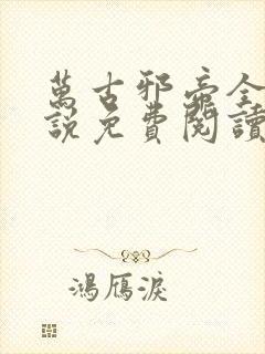 万古邪帝全本小说免费阅读