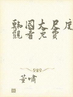 韩国大尺度在线观看免费