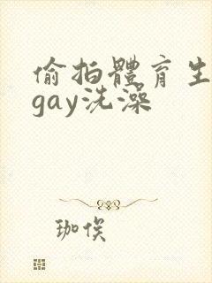 偷拍体育生裸体gay洗澡