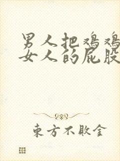 男人把鸡鸡捅进女人的屁股里面