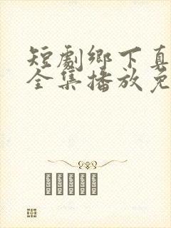 短剧乡下真千金全集播放免费观看