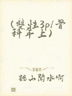 (双性3p/骨科年上)