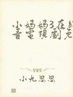 小妈妈3在线观看电视剧免费高清