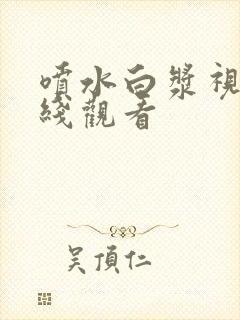 喷水白浆视频在线观看封面