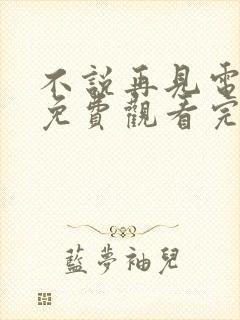 不说再见电视剧免费观看完整版高清