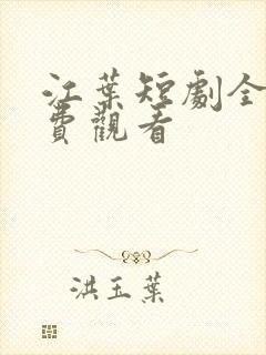 江叶短剧全集免费观看