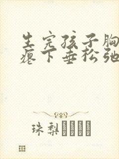 生完孩子胸部干瘪下垂松弛怎么调整