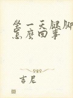 坐一天腿脚浮肿怎么回事