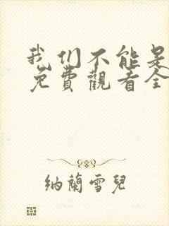 我们不能是朋友免费观看全集