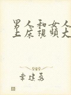 男人和女人亲嘴上床视频大全