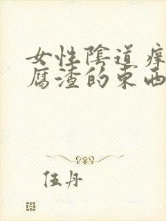 女性阴道痒又豆腐渣的东西