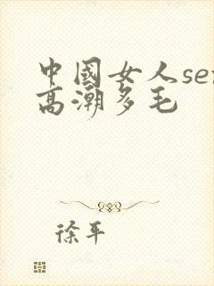 中国女人sex高潮多毛