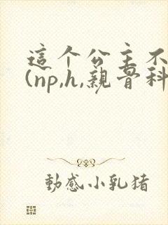 这个公主不好当(np,h,亲骨科