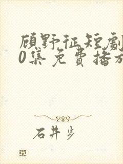 顾野征短剧100集免费播放