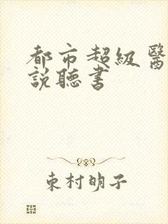 都市超级医圣小说听书