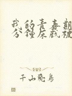 我的青春期13分钟床戏被删减片段