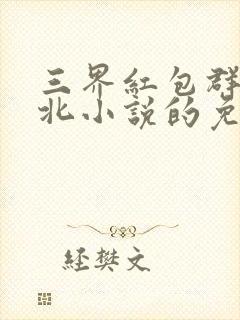 三界红包群陈小北小说的免费阅读