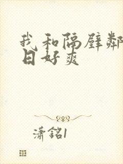我和隔壁邻居日日好爽
