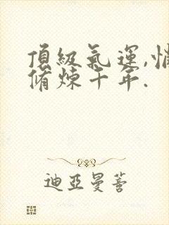 顶级气运,悄悄修炼千年.